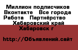 Миллион подписчиков Вконтакте - Все города Работа » Партнёрство   . Хабаровский край,Хабаровск г.